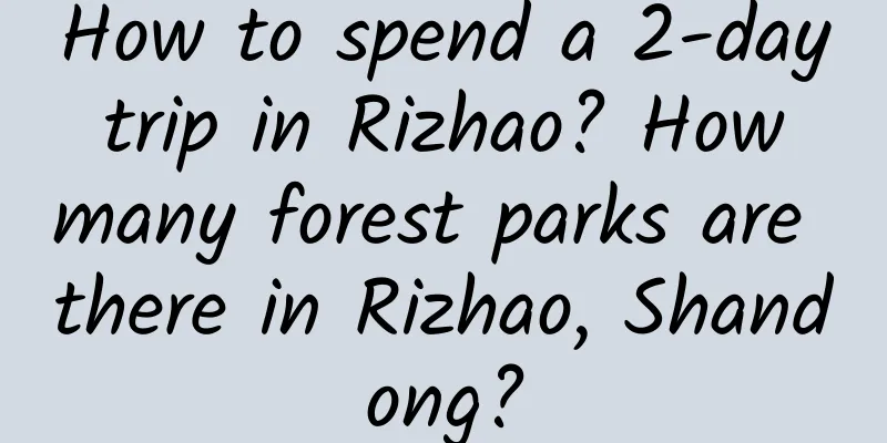 How to spend a 2-day trip in Rizhao? How many forest parks are there in Rizhao, Shandong?