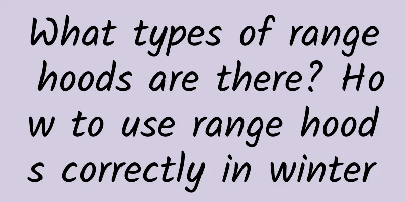 What types of range hoods are there? How to use range hoods correctly in winter