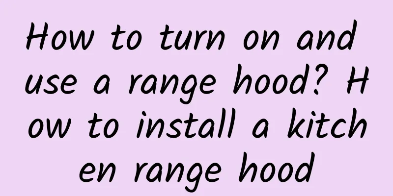 How to turn on and use a range hood? How to install a kitchen range hood