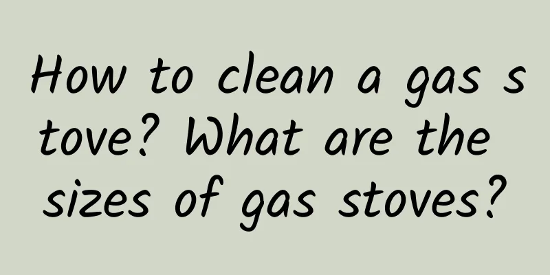 How to clean a gas stove? What are the sizes of gas stoves?
