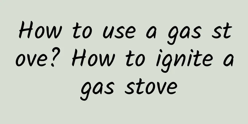 How to use a gas stove? How to ignite a gas stove