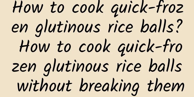 How to cook quick-frozen glutinous rice balls? How to cook quick-frozen glutinous rice balls without breaking them