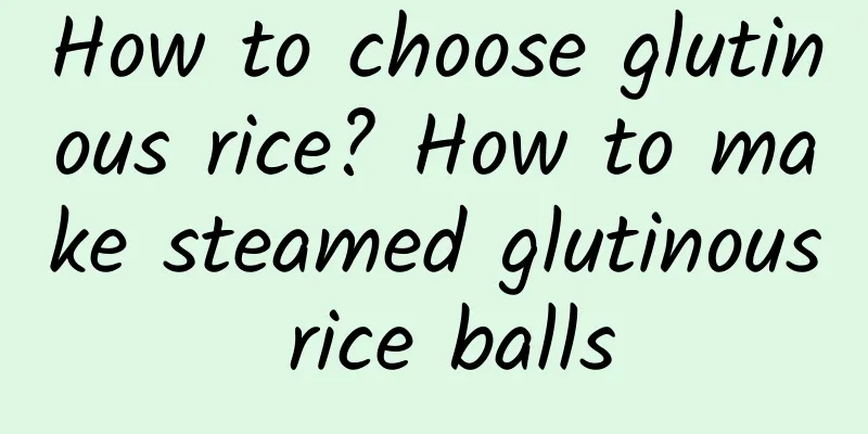 How to choose glutinous rice? How to make steamed glutinous rice balls