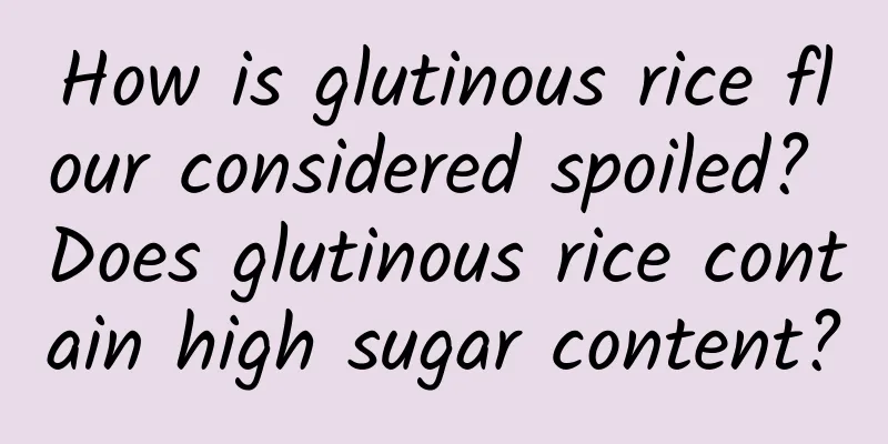 How is glutinous rice flour considered spoiled? Does glutinous rice contain high sugar content?