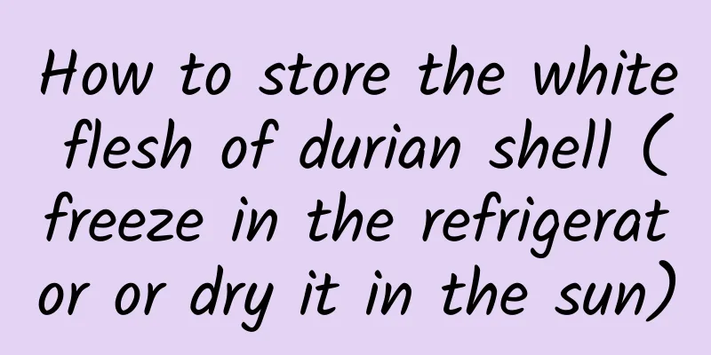 How to store the white flesh of durian shell (freeze in the refrigerator or dry it in the sun)