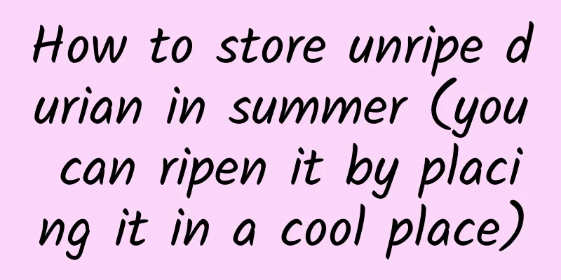 How to store unripe durian in summer (you can ripen it by placing it in a cool place)