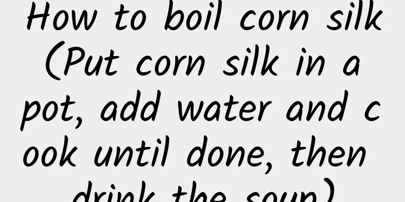 How to boil corn silk (Put corn silk in a pot, add water and cook until done, then drink the soup)