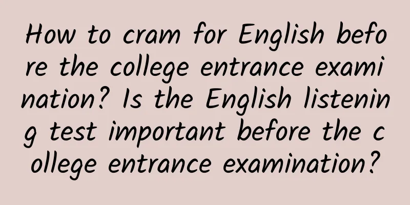 How to cram for English before the college entrance examination? Is the English listening test important before the college entrance examination?