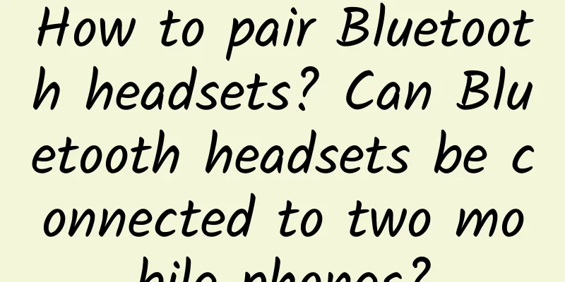 How to pair Bluetooth headsets? Can Bluetooth headsets be connected to two mobile phones?