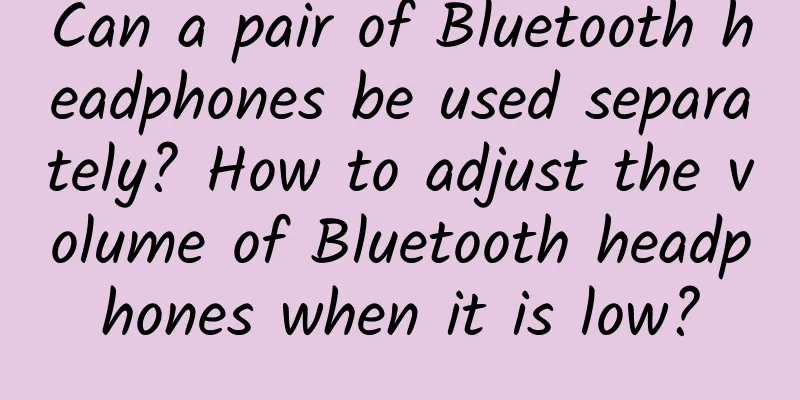 Can a pair of Bluetooth headphones be used separately? How to adjust the volume of Bluetooth headphones when it is low?