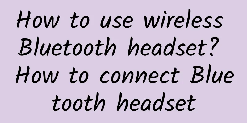 How to use wireless Bluetooth headset? How to connect Bluetooth headset