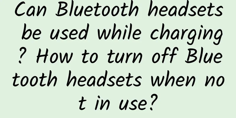 Can Bluetooth headsets be used while charging? How to turn off Bluetooth headsets when not in use?