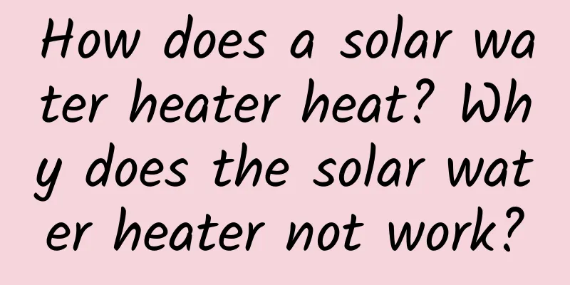How does a solar water heater heat? Why does the solar water heater not work?