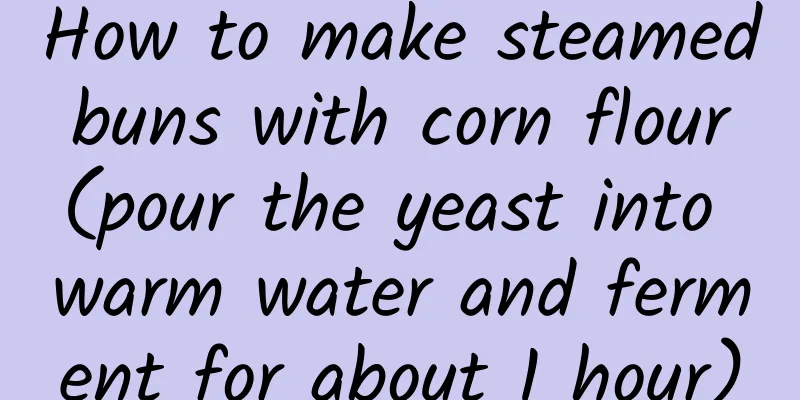 How to make steamed buns with corn flour (pour the yeast into warm water and ferment for about 1 hour)