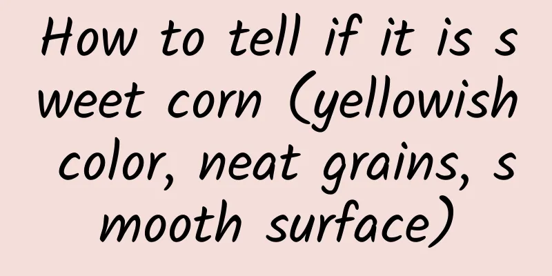 How to tell if it is sweet corn (yellowish color, neat grains, smooth surface)