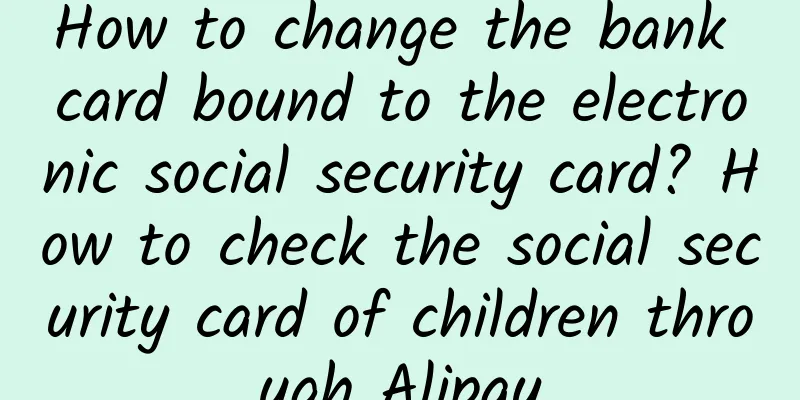 How to change the bank card bound to the electronic social security card? How to check the social security card of children through Alipay