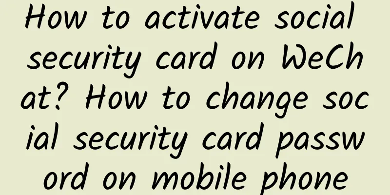 How to activate social security card on WeChat? How to change social security card password on mobile phone