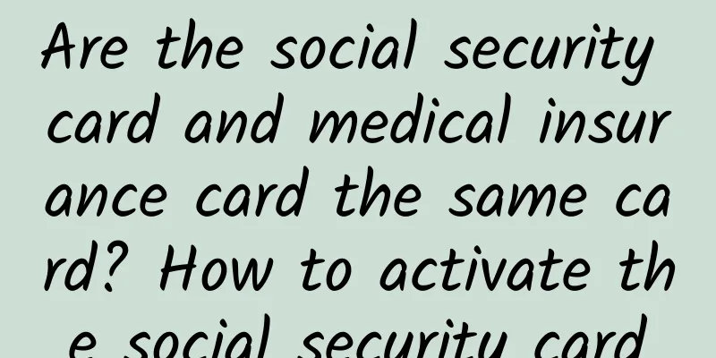 Are the social security card and medical insurance card the same card? How to activate the social security card