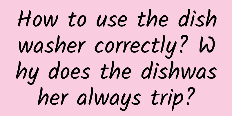How to use the dishwasher correctly? Why does the dishwasher always trip?