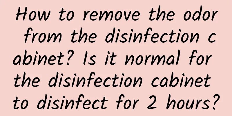 How to remove the odor from the disinfection cabinet? Is it normal for the disinfection cabinet to disinfect for 2 hours?