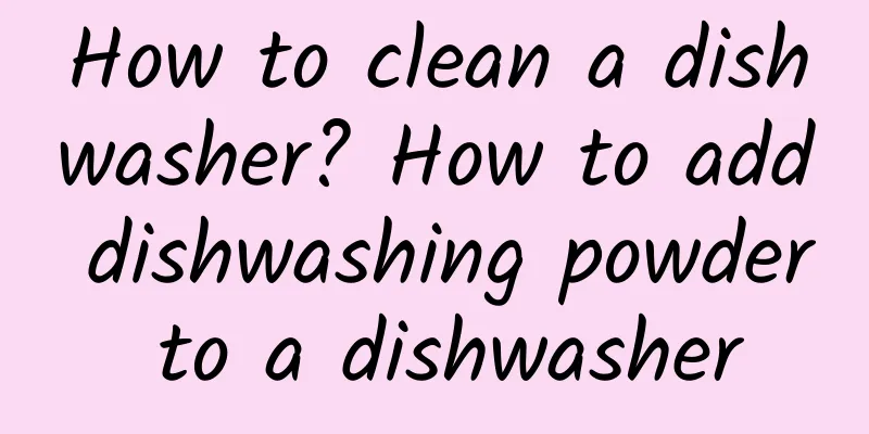 How to clean a dishwasher? How to add dishwashing powder to a dishwasher