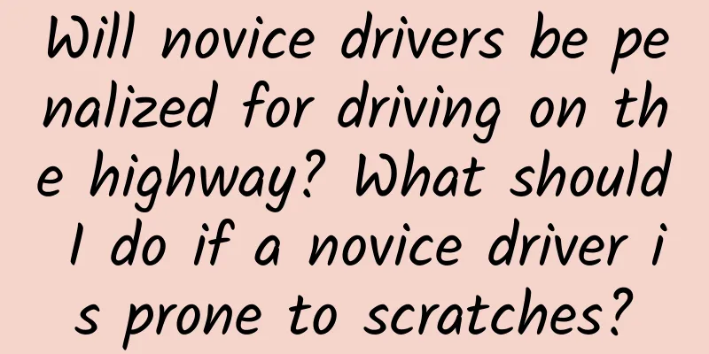 Will novice drivers be penalized for driving on the highway? What should I do if a novice driver is prone to scratches?