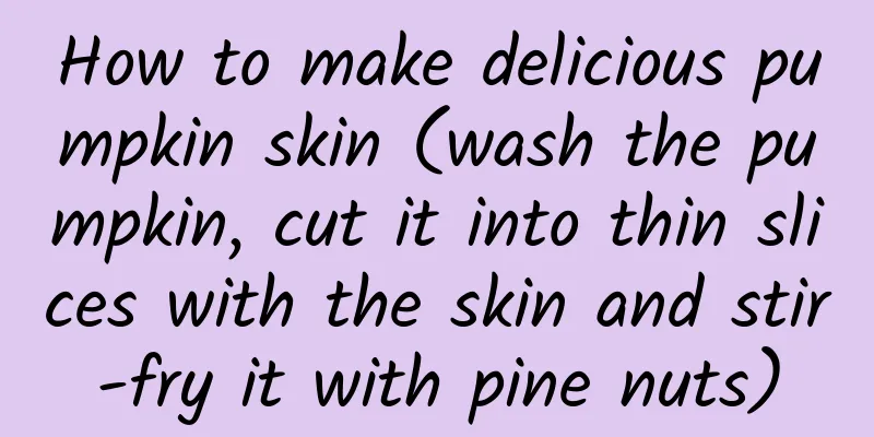 How to make delicious pumpkin skin (wash the pumpkin, cut it into thin slices with the skin and stir-fry it with pine nuts)