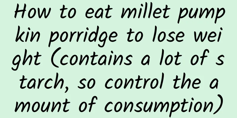 How to eat millet pumpkin porridge to lose weight (contains a lot of starch, so control the amount of consumption)