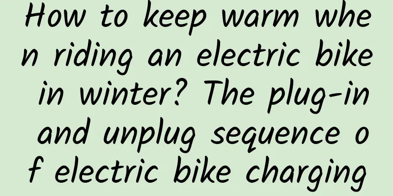 How to keep warm when riding an electric bike in winter? The plug-in and unplug sequence of electric bike charging