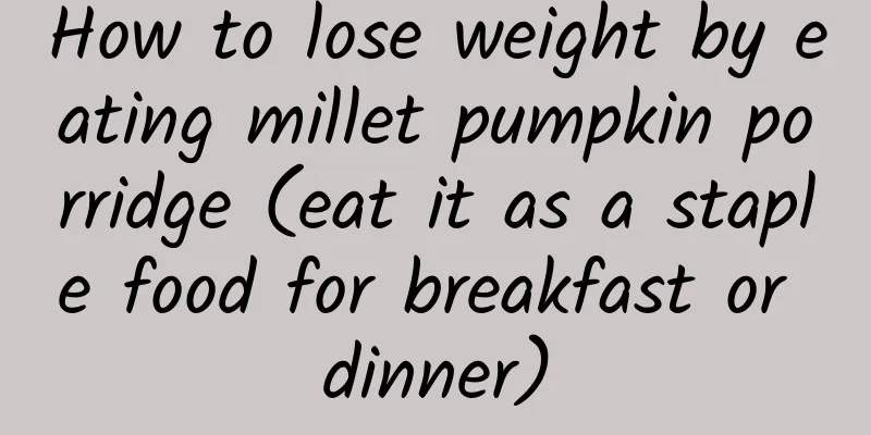 How to lose weight by eating millet pumpkin porridge (eat it as a staple food for breakfast or dinner)