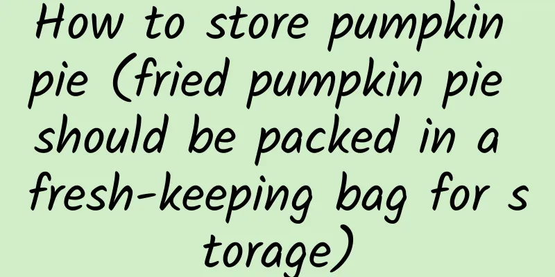 How to store pumpkin pie (fried pumpkin pie should be packed in a fresh-keeping bag for storage)