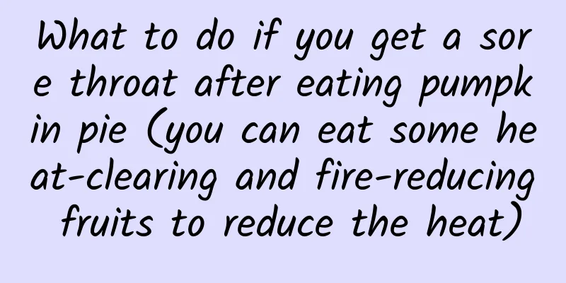 What to do if you get a sore throat after eating pumpkin pie (you can eat some heat-clearing and fire-reducing fruits to reduce the heat)