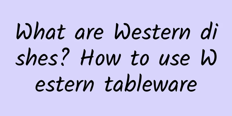 What are Western dishes? How to use Western tableware