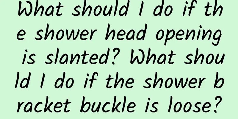What should I do if the shower head opening is slanted? What should I do if the shower bracket buckle is loose?