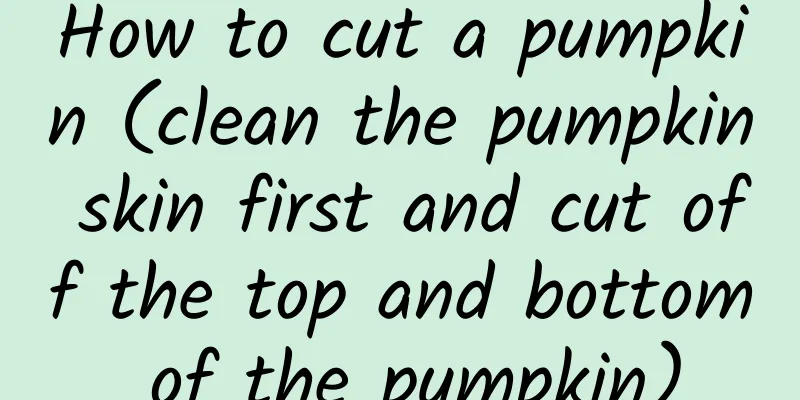 How to cut a pumpkin (clean the pumpkin skin first and cut off the top and bottom of the pumpkin)