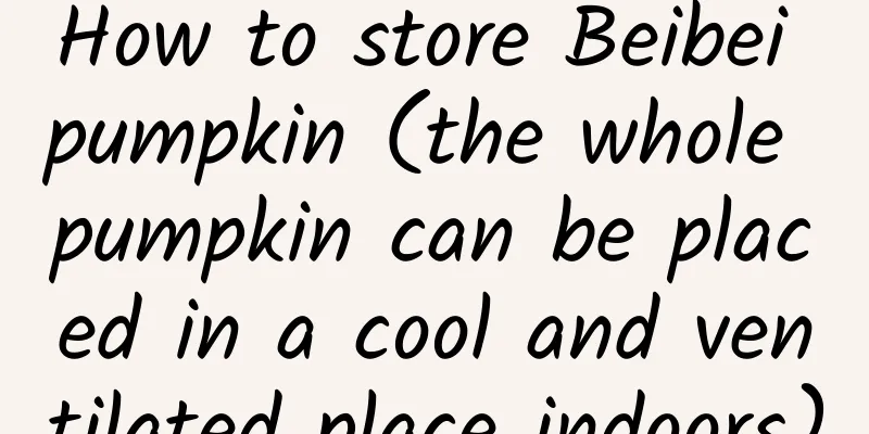 How to store Beibei pumpkin (the whole pumpkin can be placed in a cool and ventilated place indoors)
