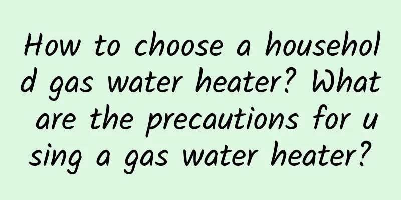 How to choose a household gas water heater? What are the precautions for using a gas water heater?