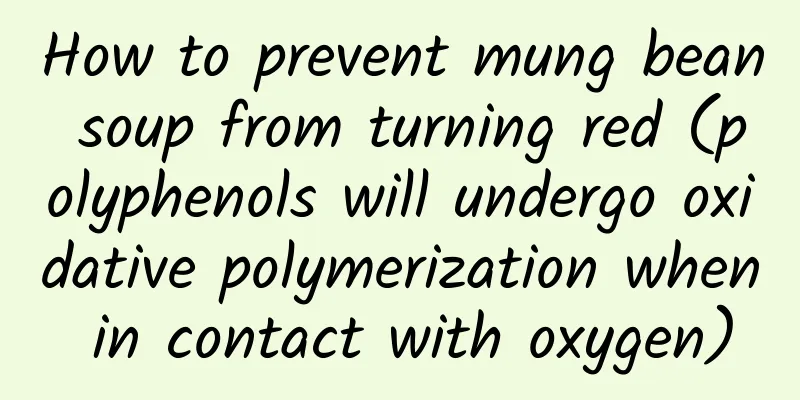 How to prevent mung bean soup from turning red (polyphenols will undergo oxidative polymerization when in contact with oxygen)