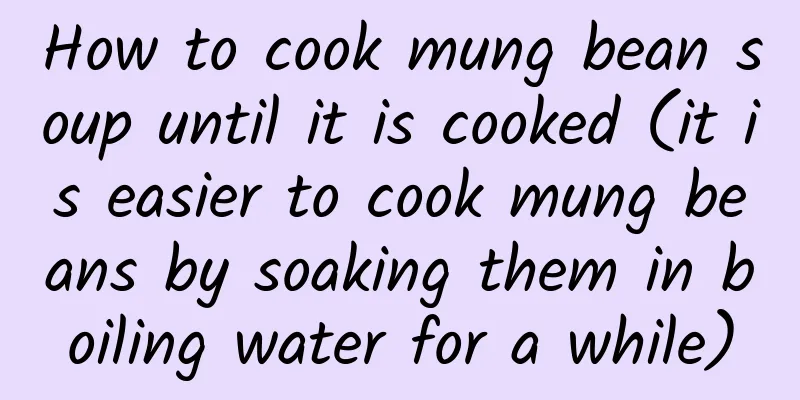How to cook mung bean soup until it is cooked (it is easier to cook mung beans by soaking them in boiling water for a while)