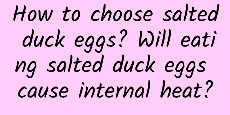 How to choose salted duck eggs? Will eating salted duck eggs cause internal heat?