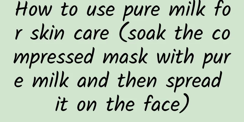 How to use pure milk for skin care (soak the compressed mask with pure milk and then spread it on the face)