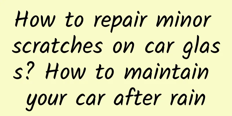 How to repair minor scratches on car glass? How to maintain your car after rain