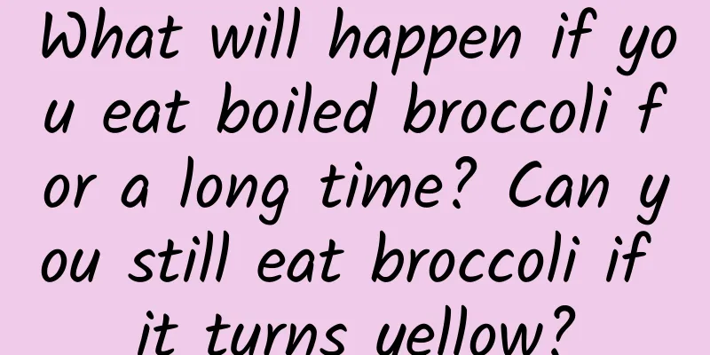 What will happen if you eat boiled broccoli for a long time? Can you still eat broccoli if it turns yellow?