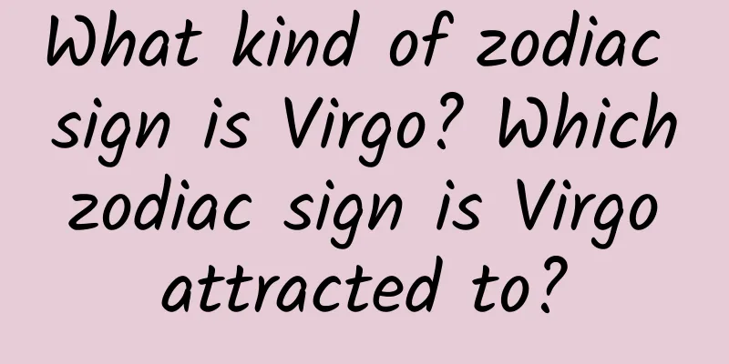 What kind of zodiac sign is Virgo? Which zodiac sign is Virgo attracted to?