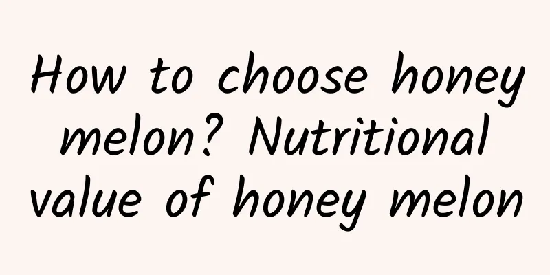How to choose honey melon? Nutritional value of honey melon