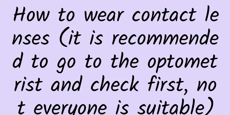 How to wear contact lenses (it is recommended to go to the optometrist and check first, not everyone is suitable)