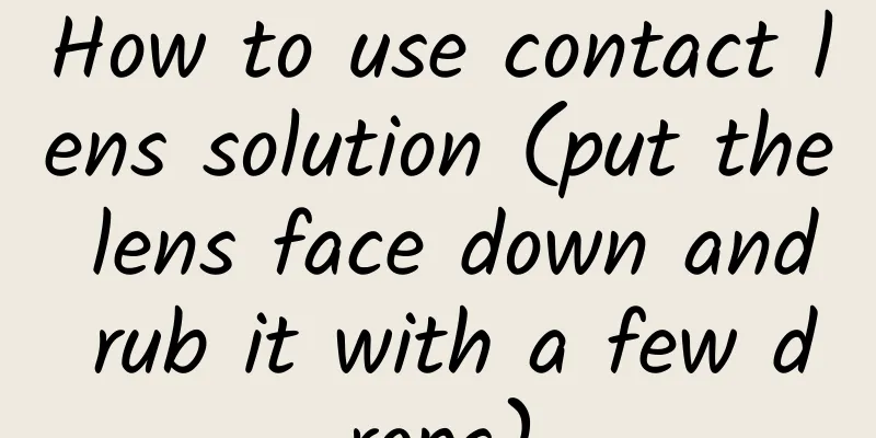 How to use contact lens solution (put the lens face down and rub it with a few drops)