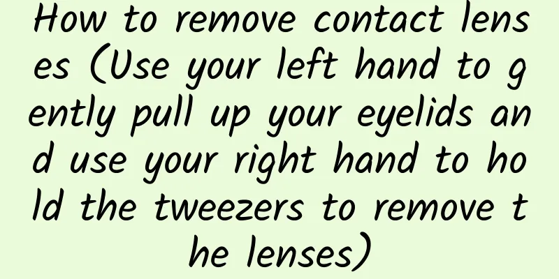 How to remove contact lenses (Use your left hand to gently pull up your eyelids and use your right hand to hold the tweezers to remove the lenses)