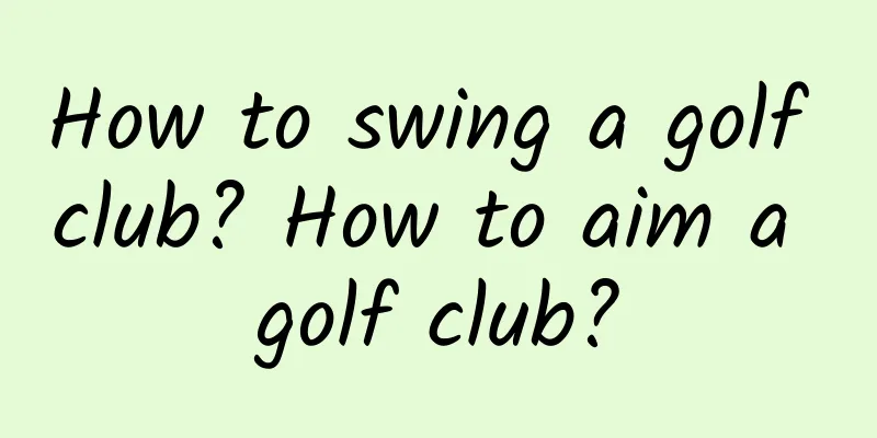 How to swing a golf club? How to aim a golf club?