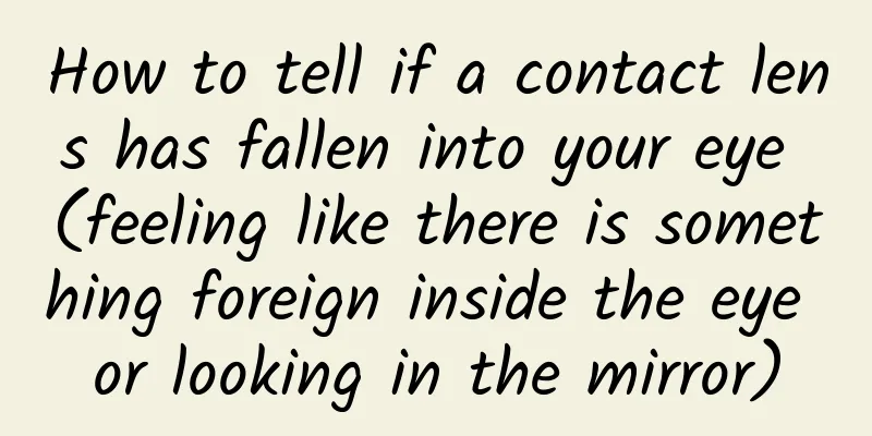 How to tell if a contact lens has fallen into your eye (feeling like there is something foreign inside the eye or looking in the mirror)